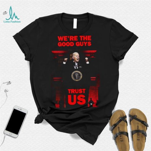 We’re The Good Guys Trust Us Joe Biden Shirt