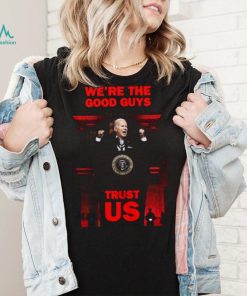 We’re The Good Guys Trust Us Joe Biden Shirt