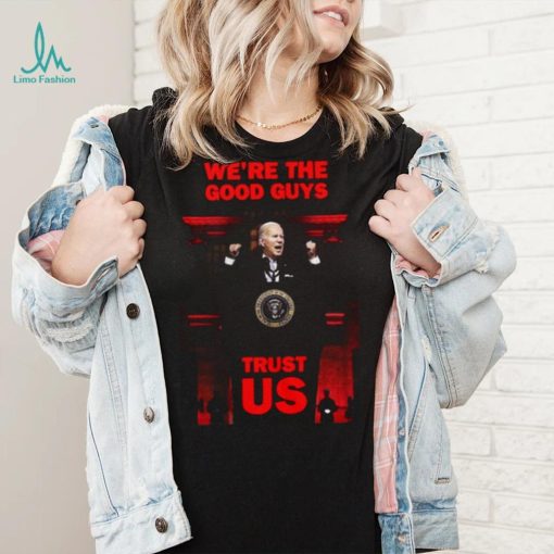 We’re The Good Guys Trust Us Joe Biden Shirt