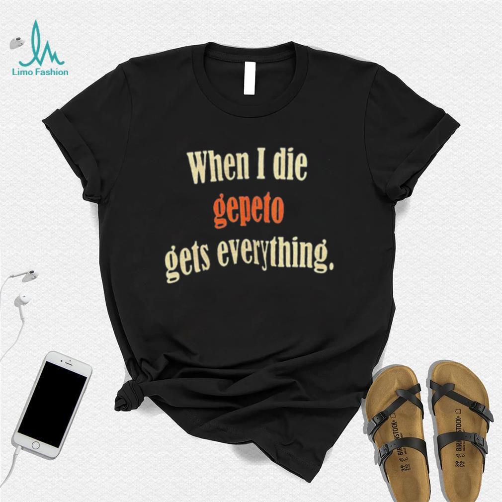 When I Die Gepeto Gets Everything Shirt When I Die Gepeto Gets Everything Shirt