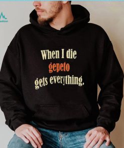 When I Die Gepeto Gets Everything Shirt