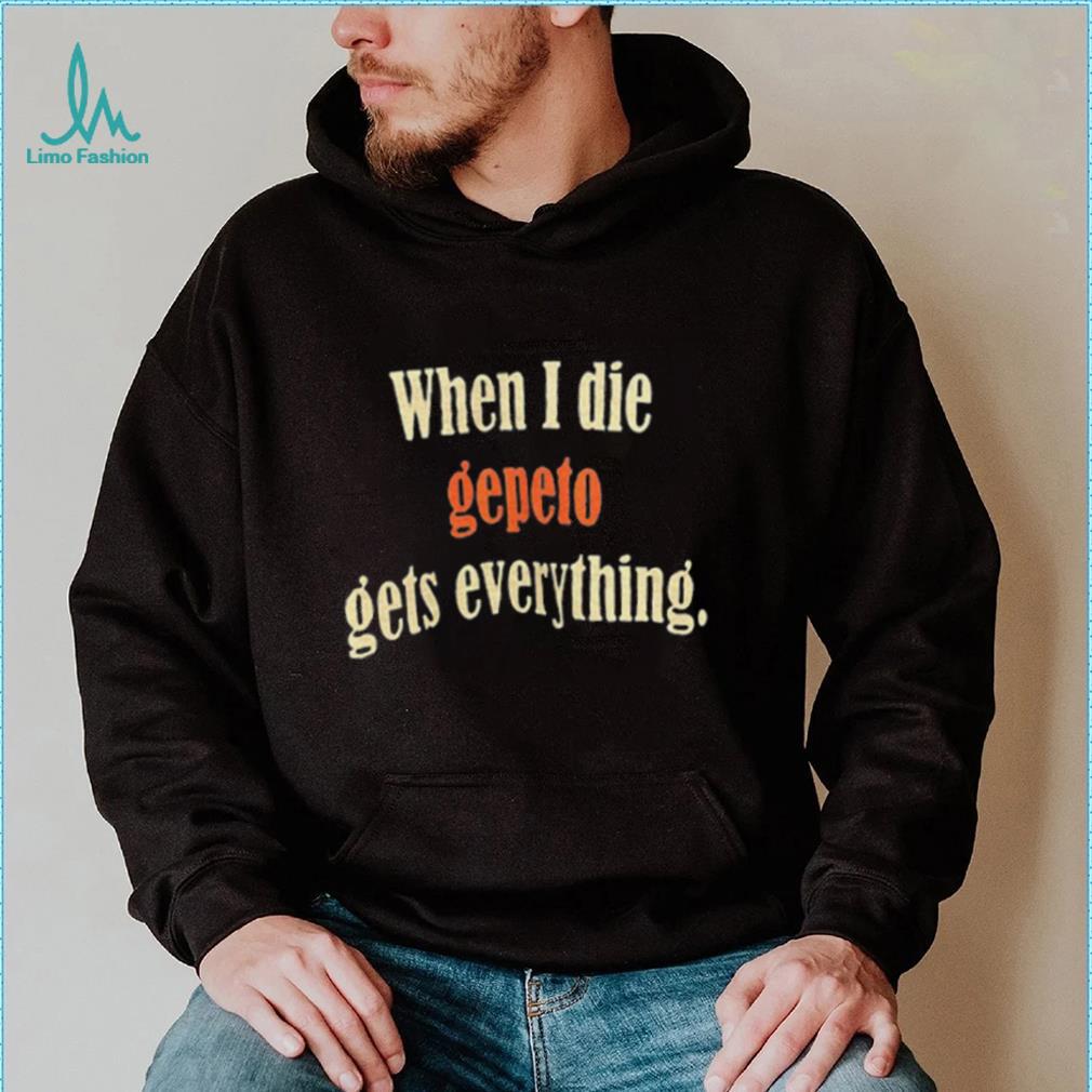 When I Die Gepeto Gets Everything Shirt When I Die Gepeto Gets Everything Shirt