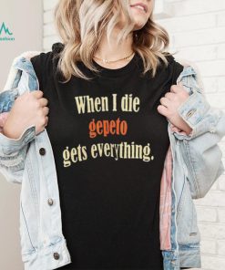 When I Die Gepeto Gets Everything Shirt