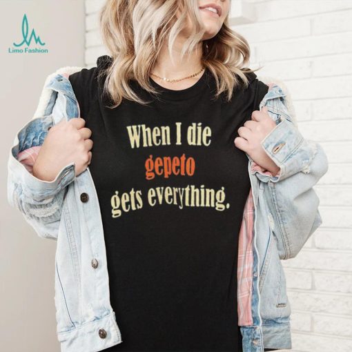 When I Die Gepeto Gets Everything Shirt