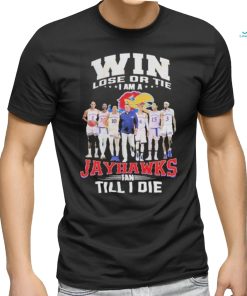 Win Lose Or The I Am A Jayhawks Fan Till I Die T Shirt