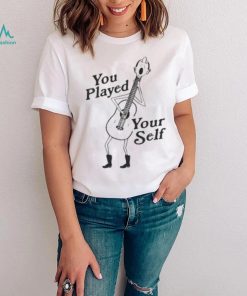 You Played Yourself Shirts