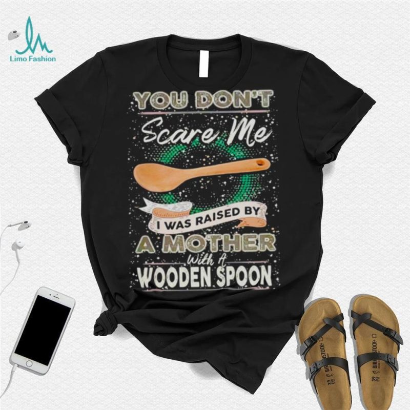 You don’t scare me I was raised by a Mother with a Wooden Spoon T zshirt