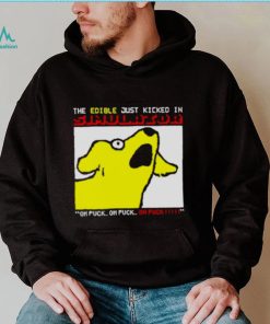 ⁄ The edible just kicked in oh fuck hoodie shirt