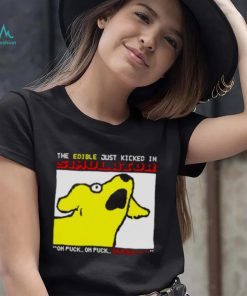⁄ The edible just kicked in oh fuck shirt