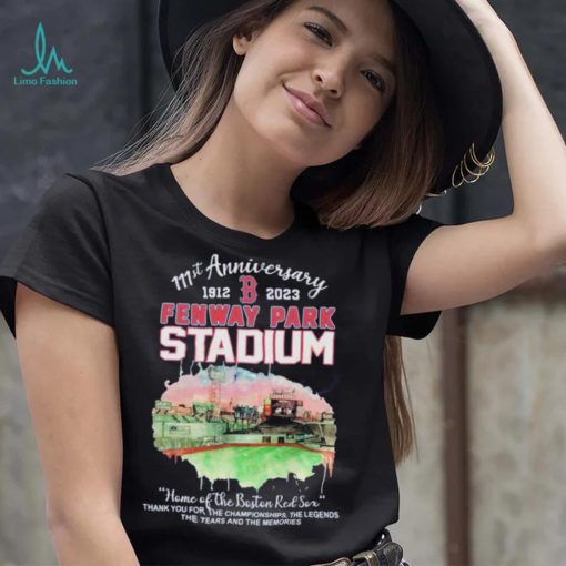 111st Anniversary 1912 2023 Fenway Park Stadium Home Of The Boston Red Sox Thank You For The Champions Ship The Legends The Tears And The Memories Shirt