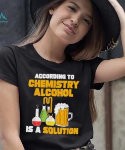 According To Chemistry Alcohol Is A Solution Beer For Chemists T Shirt