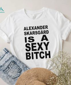 Alexander skarsgard is a sexy bitch shirt