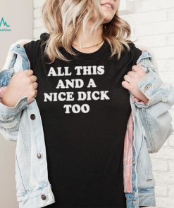 All This And A Nice Dick Too T Shirt