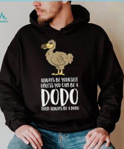 Always Be Yourself Unless You Can Be A Dodo Bird T Shirt