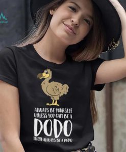 Always Be Yourself Unless You Can Be A Dodo Bird T Shirt