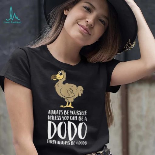 Always Be Yourself Unless You Can Be A Dodo Bird T Shirt