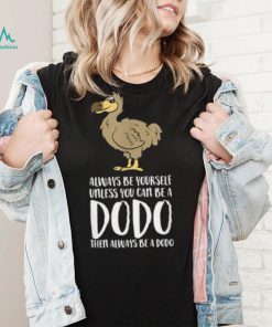 Always Be Yourself Unless You Can Be A Dodo Bird T Shirt