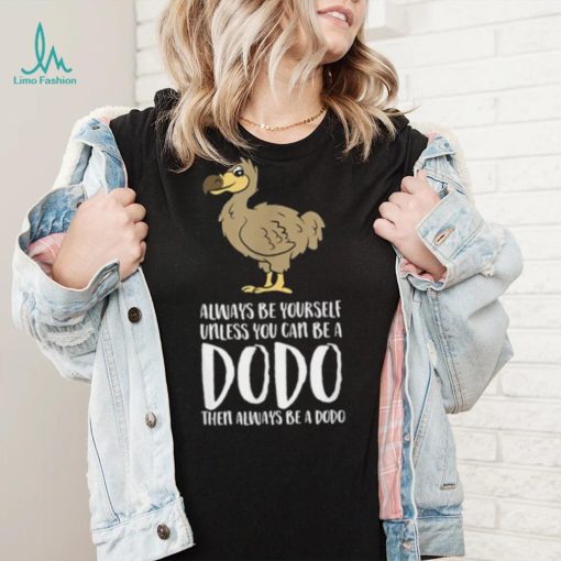 Always Be Yourself Unless You Can Be A Dodo Bird T Shirt