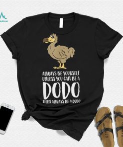 Always Be Yourself Unless You Can Be A Dodo Bird T Shirt