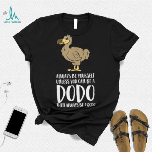 Always Be Yourself Unless You Can Be A Dodo Bird T Shirt