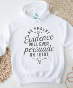 Amount Of Evidence Will Ever Persuade An Idiot Shirt