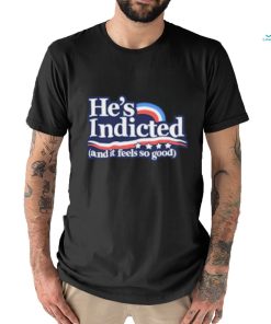 Anti Donald Trump He’s Indicted And It Feels So Good Shirt
