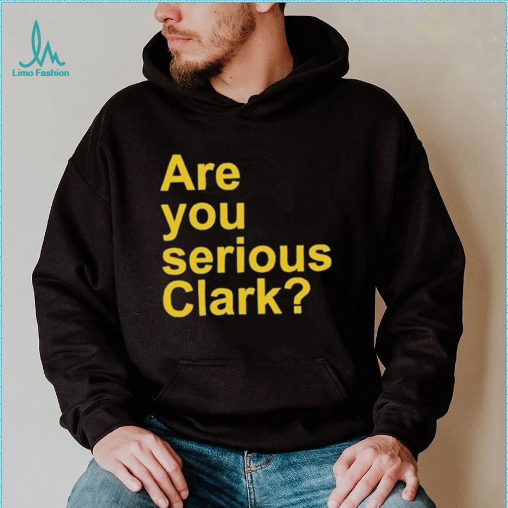 Are You Serious Clark shirt Are You Serious Clark shirt