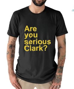 Are you serious Clark t shirt