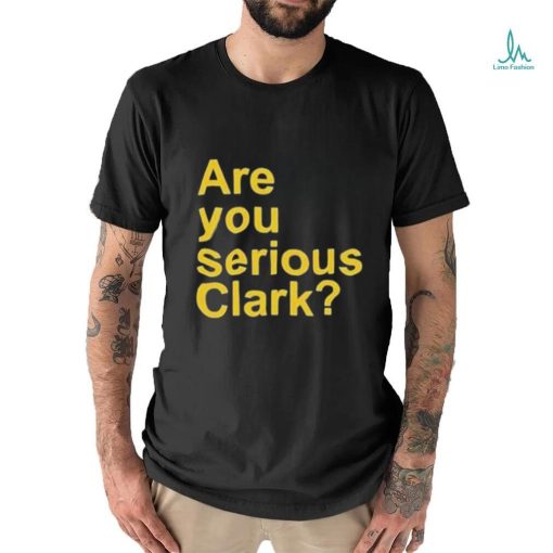 Are you serious Clark t shirt