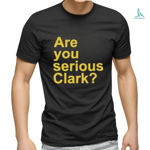 Are you serious Clark t shirt