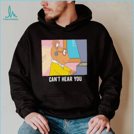 Arthur can’t hear you shirt