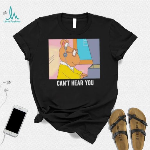 Arthur can’t hear you shirt