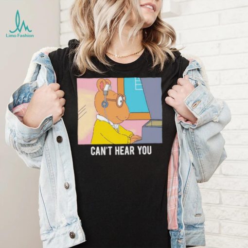 Arthur can’t hear you shirt