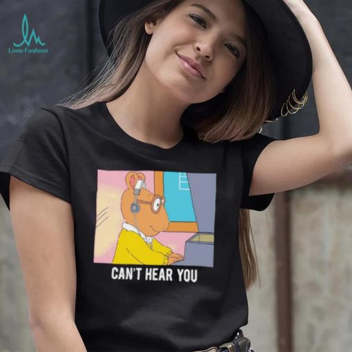 Arthur can’t hear you shirt