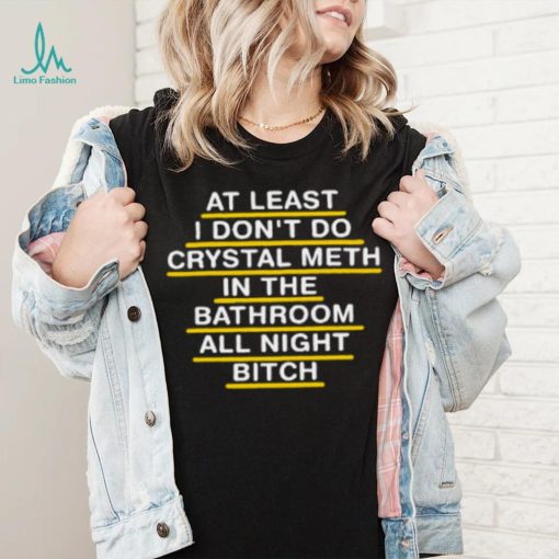 At Least I Don’t Do Crystal Meth In The Bathroom All Night Bitch Youth T Shirt