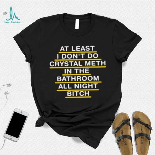 At Least I Don’t Do Crystal Meth In The Bathroom All Night Bitch Youth T Shirt