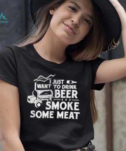 BBQ I Just Want To Drink Beer Smoke Some Meat T Shirt