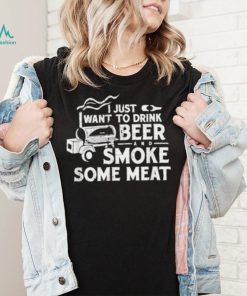BBQ I Just Want To Drink Beer Smoke Some Meat T Shirt