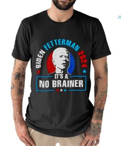 BIDEN FETTERMAN 2024 IT’S A NO BRAINER SHIRT