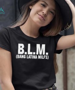 BLM Bang Latina Milfs Shirt