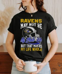 Baltimore ravens helmet may not be my whole life but that makes my life whole shirt