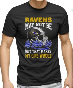 Baltimore ravens helmet may not be my whole life but that makes my life whole shirt