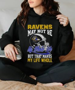 Baltimore ravens helmet may not be my whole life but that makes my life whole shirt