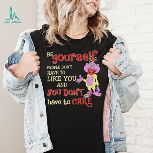 Be yourself people don’t don’t have to like you and you don’t have to care T shirt