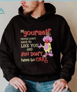 Be yourself people don’t don’t have to like you and you don’t have to care T shirt