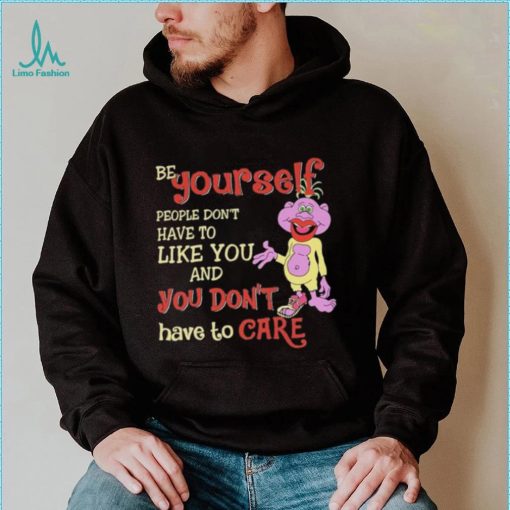 Be yourself people don’t don’t have to like you and you don’t have to care T shirt