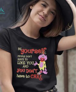 Be yourself people don’t don’t have to like you and you don’t have to care T shirt