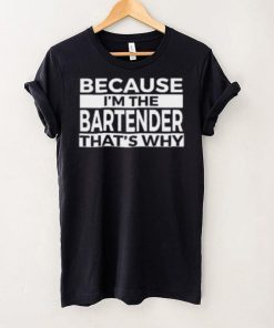 Because I'm The Bartender That's Why T Shirt