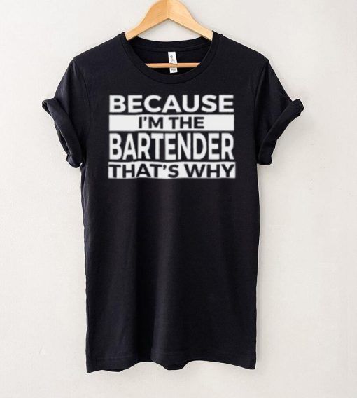 Because I’m The Bartender That’s Why T Shirt