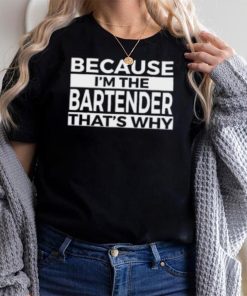 Because I'm The Bartender That's Why T Shirt